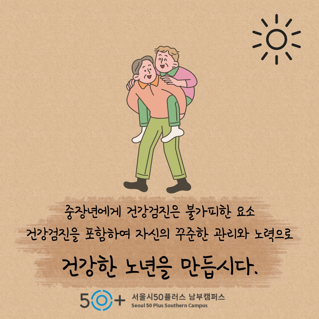 중장년에게 건강검진은 불가피한 요소 건강검진을 포함하여 자신의 꾸준한 관리와 노력으로 건강한 노년을 만듭시다. 50+ 서울시50플러스 남부캠퍼스