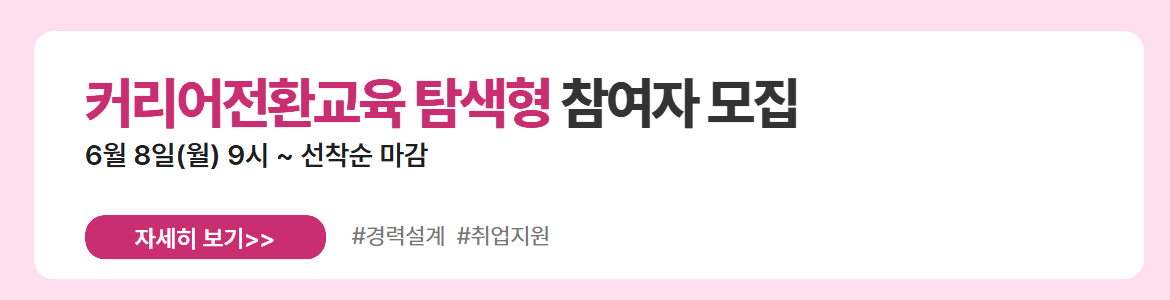 커리어전환교육 탐색형 참여자 모집. 6월 8일(월) 9시 ~ 선착순 마감. 자세히 보기. #경력설계 #취업지원