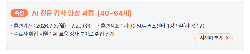 AI 전문 강사 양성 과정 [40~64세] &ndash; 훈련기간: 2026.7.6.(월) ~ 7.29.(수), 훈련장소: 서대문50플러스센터 1강의실(서대문구), 수료자 취업 지원: AI 교육 강사 분야로 취업 연계, 새창열림