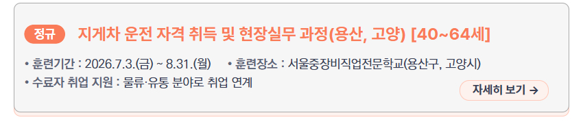 지게차 운전 자격 취득 및 현장실무 과정(용산, 고양) [40~64세] &ndash; 훈련기간: 2026.7.3.(금) ~ 8.31.(월), 훈련장소: 서울중장비직업전문학교(용산구, 고양시), 수료자 취업 지원: 물류&middot;유통 분야로 취업 연계, 새창열림