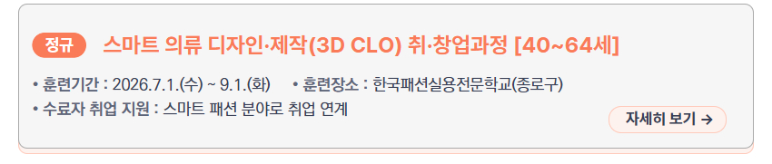스마트 의류 디자인&middot;제작(3D CLO) 취&middot;창업과정 [40~64세] &ndash; 훈련기간: 2026.7.1.(수) ~ 9.1.(화), 훈련장소: 한국패션실용전문학교(종로구), 수료자 취업 지원: 스마트 패션 분야로 취업 연계
