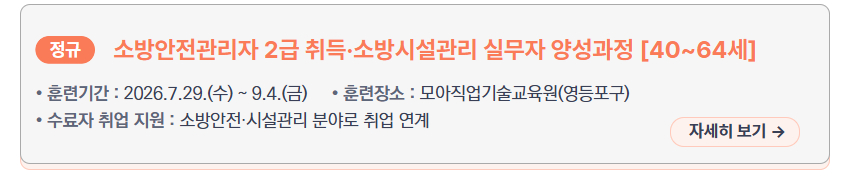 소방안전관리자 2급 취득&middot;소방시설관리 실무자 양성과정 [40~64세] &ndash; 훈련기간: 2026.7.29.(수) ~ 9.4.(금), 훈련장소: 모아직업기술교육원(영등포구), 수료자 취업 지원: 소방안전&middot;시설관리 분야로 취업 연계, 새창열림