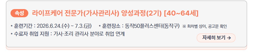 라이프케어 전문가(가사관리사) 양성과정(2기) [40~64세] &ndash; 훈련기간: 2026.6.24.(수) ~ 7.3.(금), 훈련장소: 동작50플러스센터(동작구), 수료자 취업 지원: 가사&middot;조리 관리사 분야로 취업 연계, 새창열림