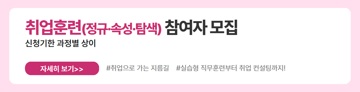 취업훈련(정규&middot;속성&middot;탐색) 참여자 모집. 신청기한 과정별 상이. 자세히 보기. #취업으로 가는 지름길 #실습형 직무훈련부터 취업 컨설팅까지!